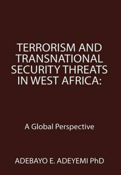 Terrorism and Transnational Security Threats in West Africa: a Global Perspective - Adebayo E Adeyemi Phd - Książki - Xlibris Corporation - 9781503598195 - 19 września 2015