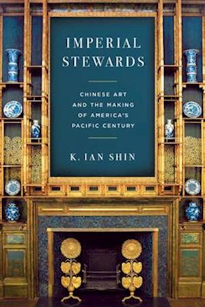 Cover for K. Ian Shin · Imperial Stewards: Chinese Art and the Making of America's Pacific Century - Asian America (Innbunden bok) [New edition] (2025)