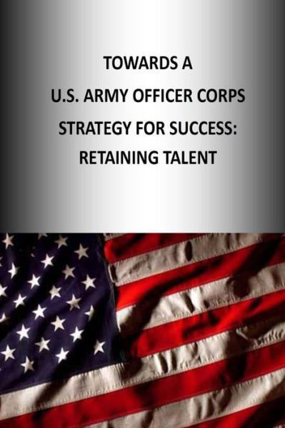 Towards a U.s. Army Officer Corps Strategy for Success: Retaining Talent - Strategic Studies Institute - Books - Createspace - 9781505888195 - January 3, 2015