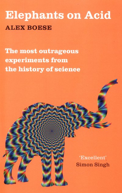 Cover for Alex Boese · Elephants on Acid: From zombie kittens to tickling machines: the most outrageous experiments from the history of science (Paperback Book) [New edition] (2016)