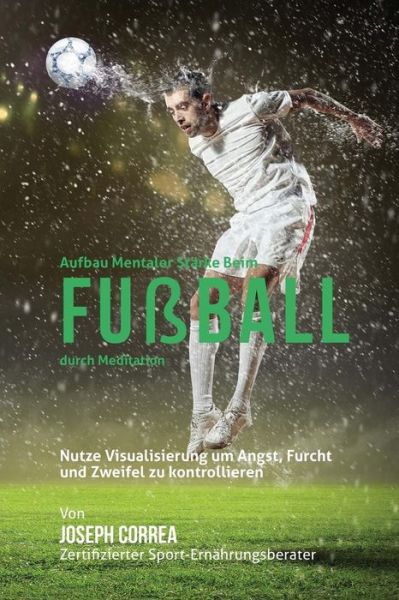 Cover for Correa (Zertifizierter Meditationslehrer · Aufbau Mentaler Starke Beim Fusball Durch Meditation: Entfalte Dein Potenzial Durch Die Kontrolle Deiner Inneren Gedanken (Paperback Book) (2015)