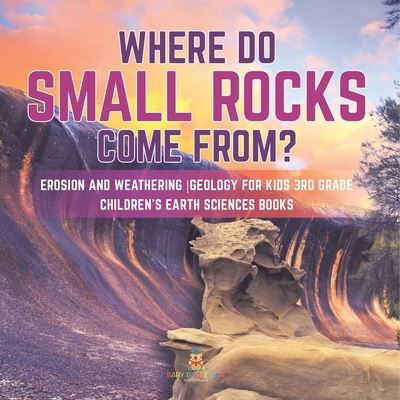 Where Do Small Rocks Come From? Erosion and Weathering Geology for Kids 3rd Grade Children's Earth Sciences Books - Baby Professor - Libros - Baby Professor - 9781541949195 - 11 de enero de 2021