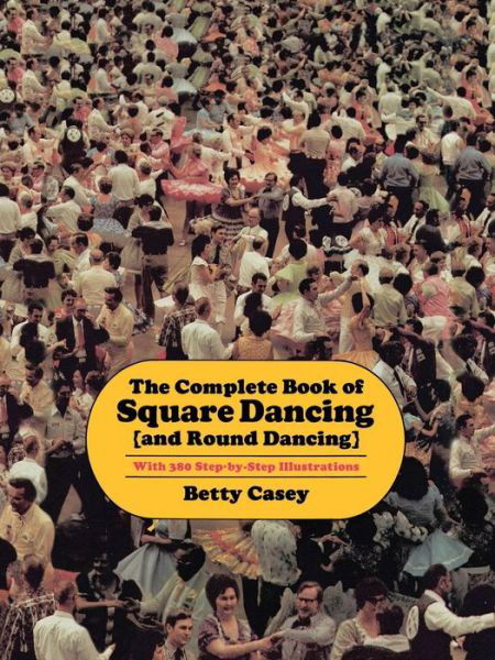 The Complete Book Of Square Dancing: And Round Dancing - Betty Casey - Books - University of North Texas Press,U.S. - 9781574411195 - April 1, 2000