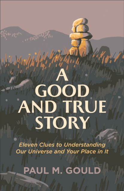 Cover for Paul M. Gould · A Good and True Story – Eleven Clues to Understanding Our Universe and Your Place in It (Paperback Book) (2023)