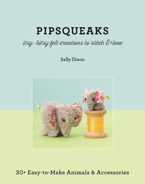 Cover for Sally Dixon · Pipsqueaks: Itsy-Bitsy Felt Creatures to Stitch and Love (Taschenbuch) (2015)