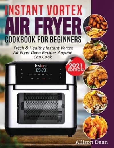 Instant Vortex Air Fryer Cookbook For Beginners - Allison Dean - Bøger - Empire Publishers - 9781638100195 - 6. februar 2021