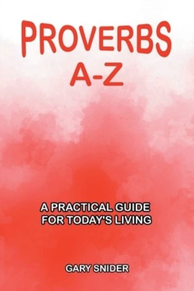 Proverbs A-Z: A Practical Guide for Today's Living - Gary Snider - Books - Covenant Books - 9781638858195 - July 7, 2022