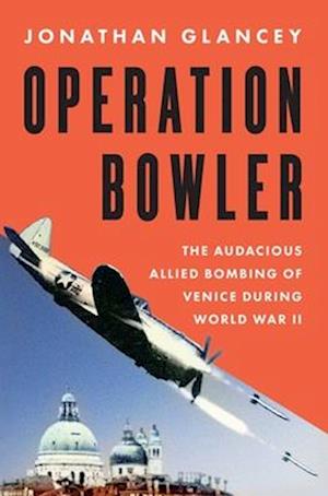 Cover for Jonathan Glancey · Operation Bowler: The Audacious Allied Bombing Of Venice During World War Ii (Book) (2025)