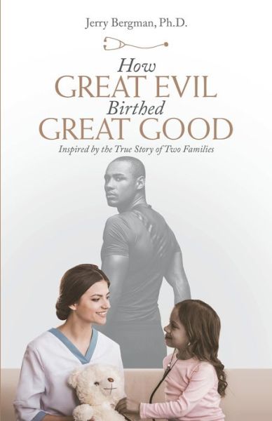 Cover for Jerry Bergman · How Great Evil Birthed Great Good (Book) (2021)