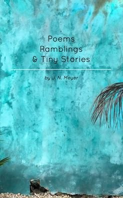 Cover for J N Meyer · Poems, Ramblings, and Tiny Stories (Paperback Book) (2020)