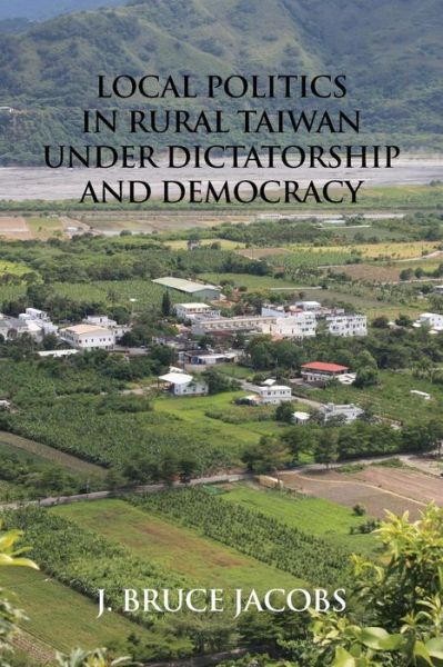 Cover for J. Bruce Jacobs · Local Politics in Rural Taiwan under Dictatorship and Democracy (Paperback Book) (2008)