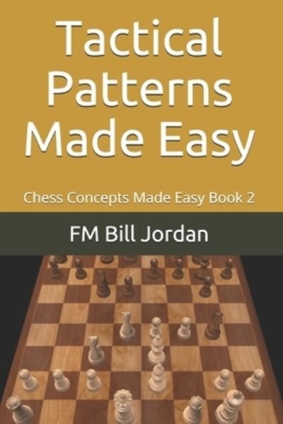 Tactical Patterns Made Easy - Chess Concepts Made Easy - Fm Bill Jordan - Boeken - Independently Published - 9781790231195 - 6 januari 2019