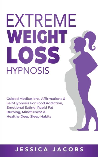 Cover for Jessica Jacobs · Extreme Weight Loss Hypnosis: Guided Meditations, Affirmations &amp; Self-Hypnosis For Food Addiction, Emotional Eating, Rapid Fat Burning, Mindfulness &amp; Healthy Deep Sleep Habits (Pocketbok) (2021)