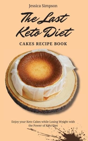 Cover for Jessica Simpson · The Last Keto Diet Cakes Recipe Book: Enjoy your Keto Cakes while Losing Weight with the Power of Keto Diet (Hardcover Book) (2021)