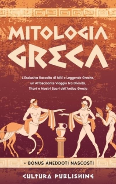 Cover for Cultura Publishing · Mitologia Greca: L'esclusiva Raccolta di Miti e Leggende Greche, un Affascinante Viaggio tra divinita, titani e mostri sacri dell'antica grecia (Hardcover Book) (2021)