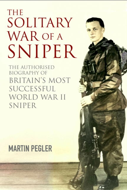 Cover for Martin Pegler · The Solitary War of a Sniper: The Authorised Biography of Britain's Most Successful World War II Sniper (Hardcover Book) (2025)