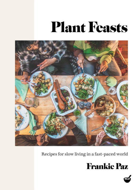 Cover for Frankie Paz · Plant Feasts: Recipes for slow living in a fast-paced world (Hardcover Book) [New edition] (2024)