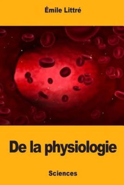 De la physiologie - Emile Littre - Books - Createspace Independent Publishing Platf - 9781976349195 - September 14, 2017