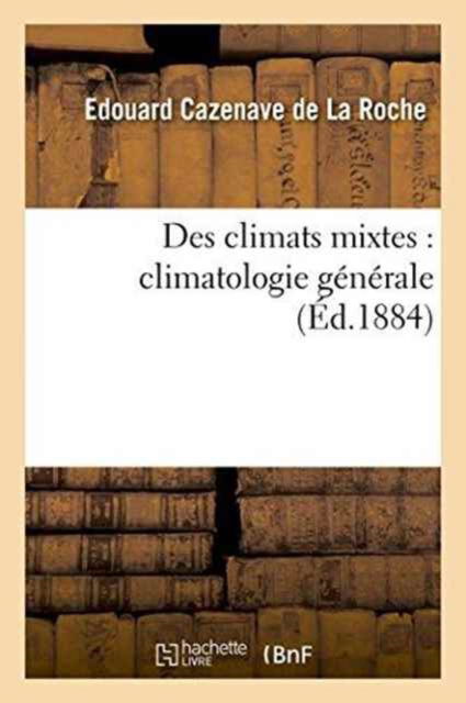 Cover for Edouard Cazenave De La Roche · Des Climats Mixtes: Climatologie Generale (Paperback Book) (2016)