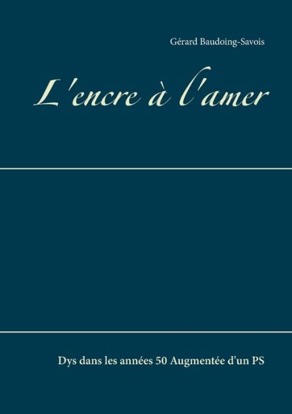 L'encre a l'amer: Dys dans les annees 50 Augmentee d'un PS - Gerard Baudoing-Savois - Books - Books on Demand - 9782322202195 - February 7, 2020