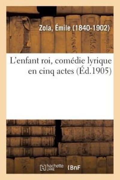 L'Enfant Roi, Comedie Lyrique En Cinq Actes - Émile Zola - Libros - Hachette Livre - BNF - 9782329092195 - 1 de septiembre de 2018