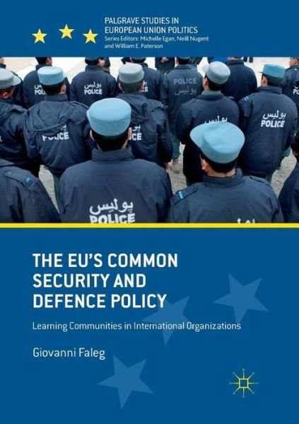 Cover for Giovanni Faleg · The EU's Common Security and Defence Policy: Learning Communities in International Organizations - Palgrave Studies in European Union Politics (Paperback Book) [Softcover reprint of the original 1st ed. 2017 edition] (2018)