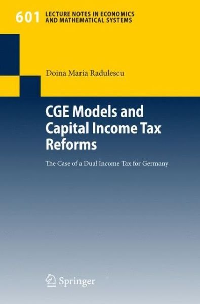 Cover for Doina Maria Radulescu · CGE Models and Capital Income Tax Reforms: The Case of a Dual Income Tax for Germany - Lecture Notes in Economics and Mathematical Systems (Paperback Bog) [2007 edition] (2007)