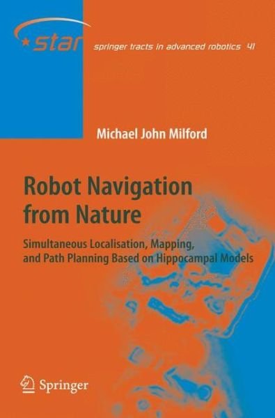 Michael John Milford · Robot Navigation from Nature: Simultaneous Localisation, Mapping, and Path Planning Based on Hippocampal Models - Springer Tracts in Advanced Robotics (Hardcover Book) [2008 edition] (2008)