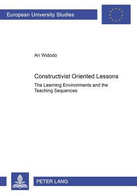 Cover for Ari Widodo · Constructivist Oriented Lessons: The Learning Environments and the Teaching Sequences - Europaische Hochschulschriften / European University Studies / Publications Universitaires Europeennes Reihe 11: Padagogik / Series 11: Education / Serie 11: Pedagogie (Paperback Book) (2004)
