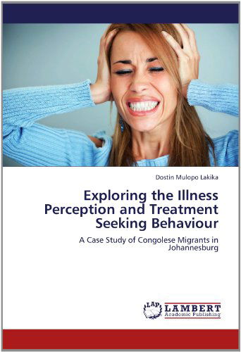 Cover for Dostin Mulopo Lakika · Exploring the Illness Perception and Treatment Seeking Behaviour: a Case Study of Congolese Migrants in Johannesburg (Paperback Book) (2012)