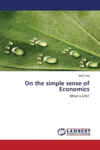 On the Simple Sense of Economics: What is Life? - Iosif Lvov - Books - LAP LAMBERT Academic Publishing - 9783659617195 - October 22, 2014
