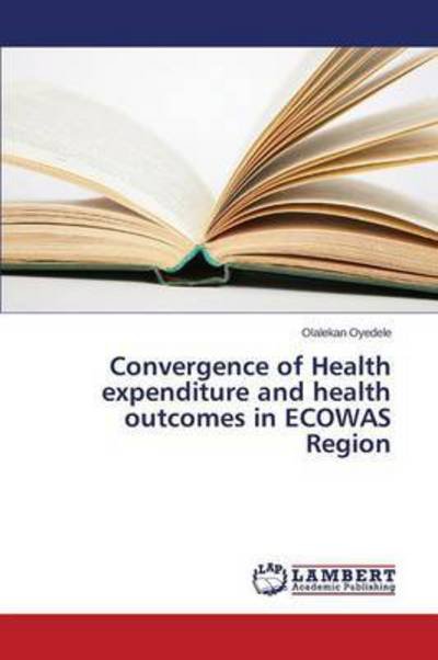 Convergence of Health Expenditure and Health Outcomes in Ecowas Region - Oyedele Olalekan - Boeken - LAP Lambert Academic Publishing - 9783659761195 - 17 augustus 2015