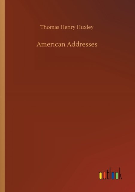 American Addresses - Thomas Henry Huxley - Kirjat - Outlook Verlag - 9783752309195 - perjantai 17. heinäkuuta 2020