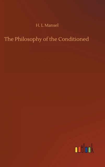 The Philosophy of the Conditioned - H L Mansel - Boeken - Outlook Verlag - 9783752437195 - 14 augustus 2020