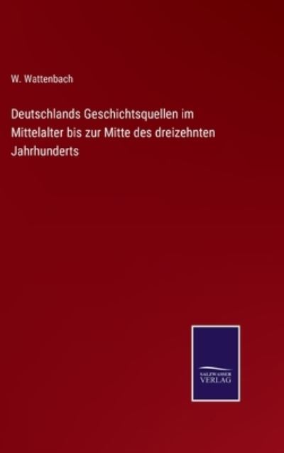 Cover for W Wattenbach · Deutschlands Geschichtsquellen im Mittelalter bis zur Mitte des dreizehnten Jahrhunderts (Hardcover Book) (2021)