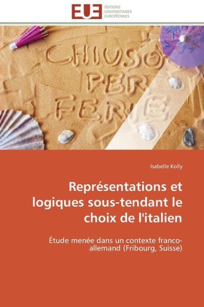 Cover for Isabelle Kolly · Représentations et Logiques Sous-tendant Le Choix De L'italien: Étude Menée Dans Un Contexte Franco-allemand (Fribourg, Suisse) (French Edition) (Paperback Book) [French edition] (2018)