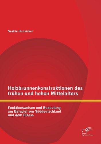 Cover for Saskia Hunsicker · Holzbrunnenkonstruktionen des fruhen und hohen Mittelalters: Funktionsweisen und Bedeutung am Beispiel von Suddeutschland und dem Elsass (Paperback Book) [German edition] (2014)