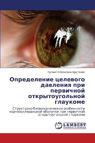 Cover for Lusine Levonovna Arutyunyan · Opredelenie Tselevogo Davleniya Pri Pervichnoy Otkrytougol'noy Glaukome: Strukturno-biomekhanicheskie Osobennosti Korneoskleral'noy Obolochki Pri Pervichnoy Otkrytougol'noy Glaukome (Taschenbuch) [Russian edition] (2013)