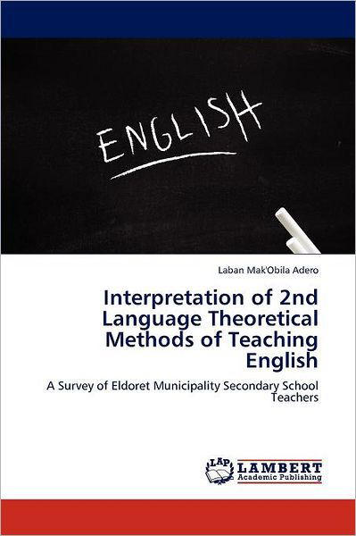 Cover for Laban Mak'obila Adero · Interpretation of 2nd Language Theoretical Methods of Teaching English: a Survey of Eldoret Municipality Secondary School Teachers (Paperback Book) (2012)