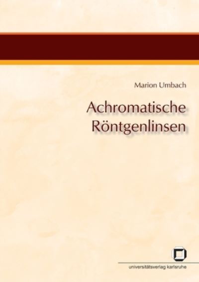 Achromatische Roentgenlinsen - Marion Umbach - Books - Karlsruher Institut für Technologie - 9783866444195 - October 16, 2014