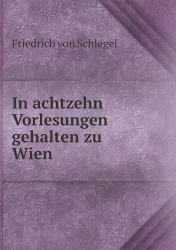 Cover for Friedrich Von Schlegel · In Achtzehn Vorlesungen Gehalten Zu Wien (Taschenbuch) [German edition] (2014)