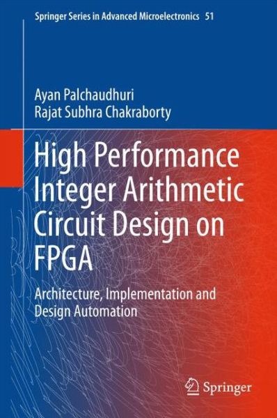 Cover for Ayan Palchaudhuri · High Performance Integer Arithmetic Circuit Design on FPGA: Architecture, Implementation and Design Automation - Springer Series in Advanced Microelectronics (Hardcover Book) [1st ed. 2016 edition] (2015)