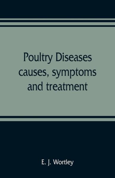 Poultry diseases, causes, symptoms and treatment, with notes on post-mortem examinations - E J Wortley - Książki - Alpha Edition - 9789353809195 - 10 sierpnia 2019