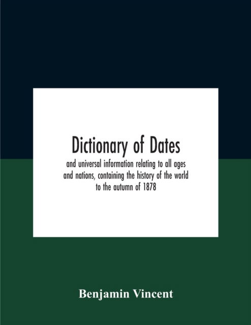 Cover for Benjamin Vincent · Dictionary Of Dates And Universal Information Relating To All Ages And Nations, Containing The History Of The World To The Autumn Of 1878 (Paperback Book) (2020)