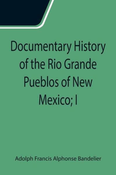 Cover for Adolph Francis Alphonse Bandelier · Documentary History of the Rio Grande Pueblos of New Mexico; I. Bibliographic Introduction Papers of the School of American Archaeology, No. 13 (Paperback Book) (2021)