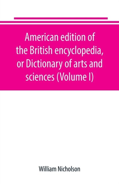 Cover for William Nicholson · American edition of the British encyclopedia, or Dictionary of arts and sciences (Volume I) (Paperback Bog) (2019)