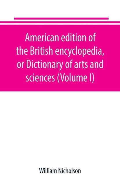 Cover for William Nicholson · American edition of the British encyclopedia, or Dictionary of arts and sciences (Volume I) (Paperback Book) (2019)