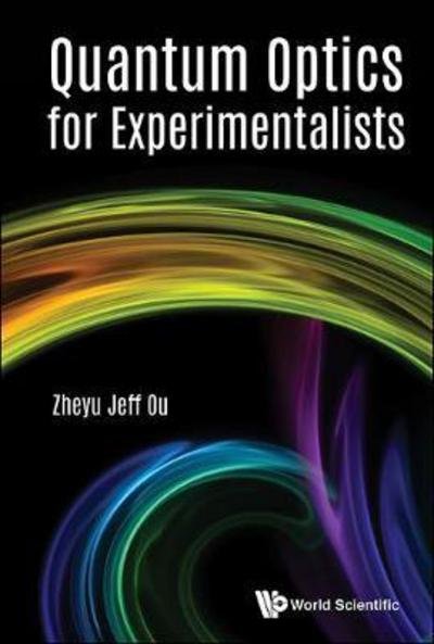Quantum Optics For Experimentalists - Ou, Zheyu Jeff (Indiana Univ-purdue Univ Indianapolis, Usa) - Bøger - World Scientific Publishing Co Pte Ltd - 9789813220195 - 17. juli 2017