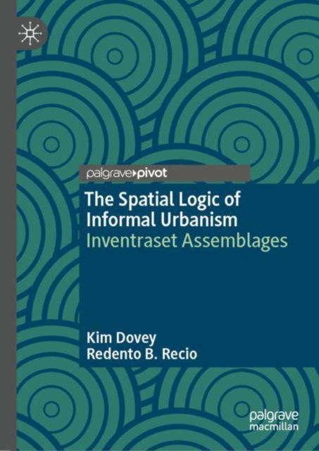 The Spatial Logic of Informal Urbanism: Inventraset Assemblages - Kim Dovey - Bøger - Springer Verlag, Singapore - 9789819781195 - 28. november 2024