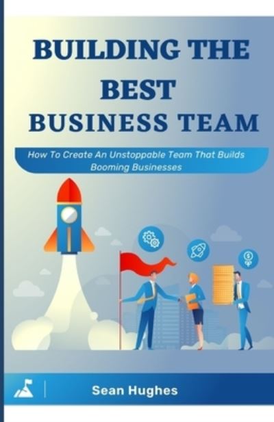 Cover for Sean Hughes · Building The Best Business Team: How To Create An Unstoppable Team That Builds Booming Businesses (Paperback Book) (2021)